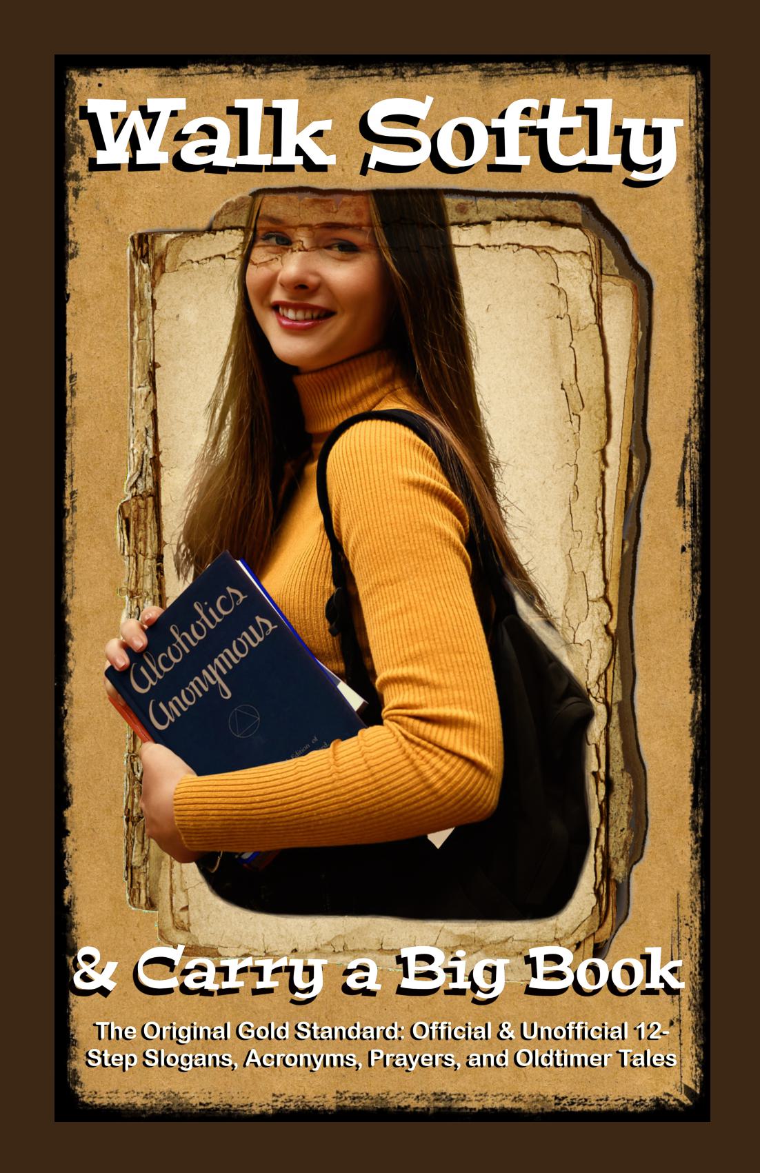 Walk Softly & Carry a Big Book: The Original Gold Standard – Official & Unofficial 12-Step Slogans, Acronyms, Prayers, and Oldtimer Tales