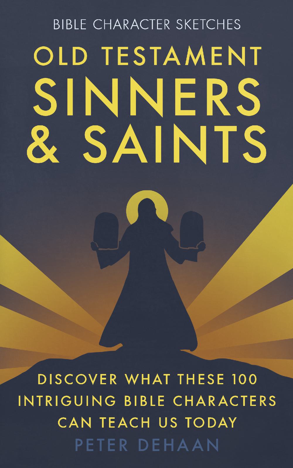 Old Testament Sinners and Saints - Discover What These 100 Intriguing Bible Characters Can Teach Us Today
