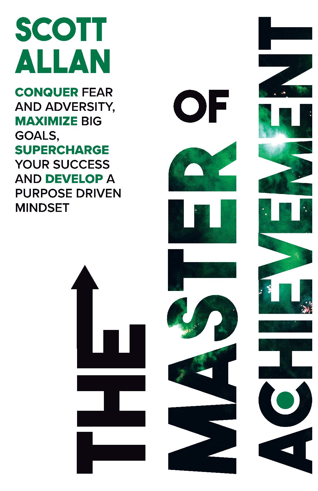 The Master of Achievement: Conquer Fear and Adversity, Maximize Big Goals, Supercharge Your Success and Develop a Purpose Driven Mindset