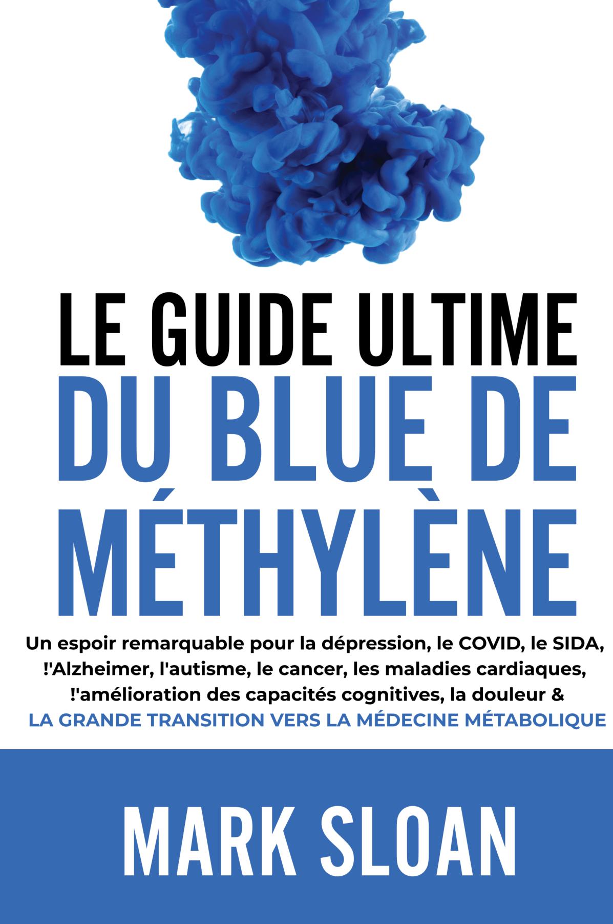 LE GUIDE ULTIME DU BLEU DE MÉTHYLÈNE: Un espoir notable pour lutter contre la dépression, le COVID, le SIDA et autres virus, l’Alzheimer, l’autisme, le cancer, les maladies cardiaques, l’amélioration cognitive, la douleur et la formidable transition vers