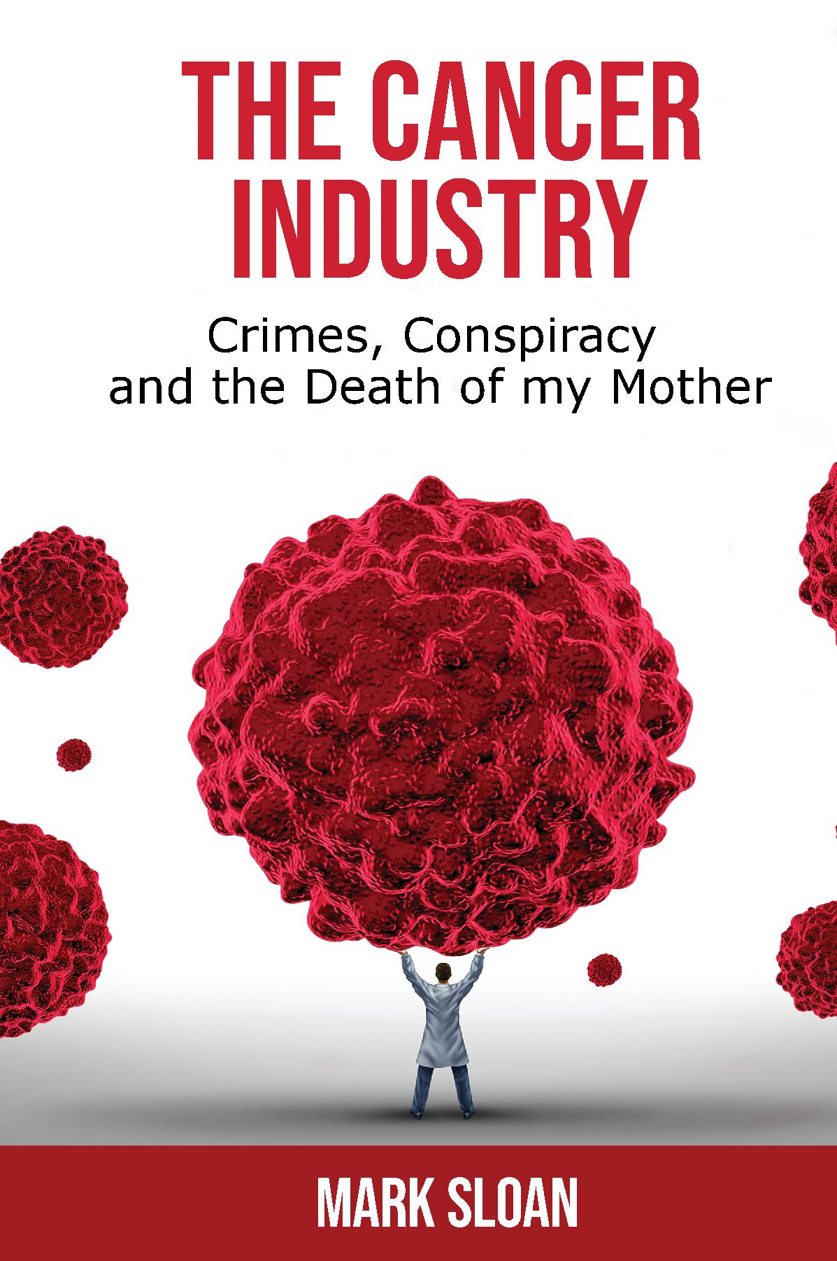 The Cancer Industry: Crimes, Conspiracy, and The Death of My Mother