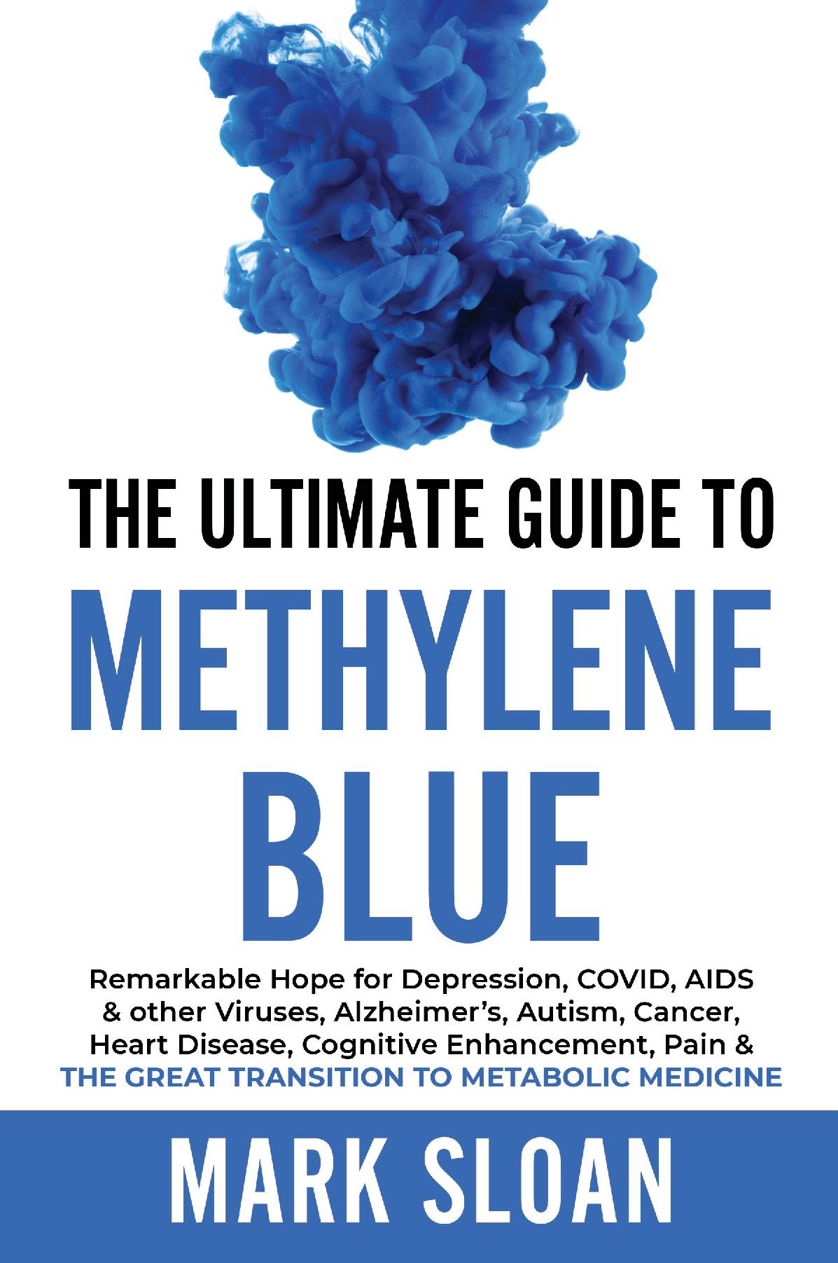 The Ultimate Guide to Methylene Blue: Remarkable Hope for Depression, COVID, AIDS & other Viruses, Alzheimer’s, Autism, Cancer, Heart Disease, Cognitive Enhancement, Pain & The Great Transition to Metabolic Medicine