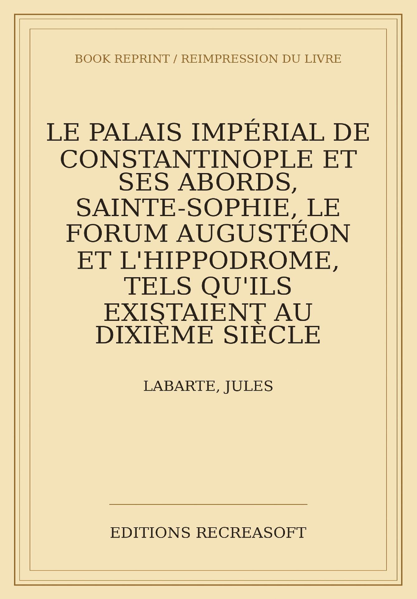 Le palais impérial de Constantinople et ses abords (1861) - Sainte-Sophie, le Forum Augustéon et l'Hippodrome, tels qu'ils existaient au dixième siècle