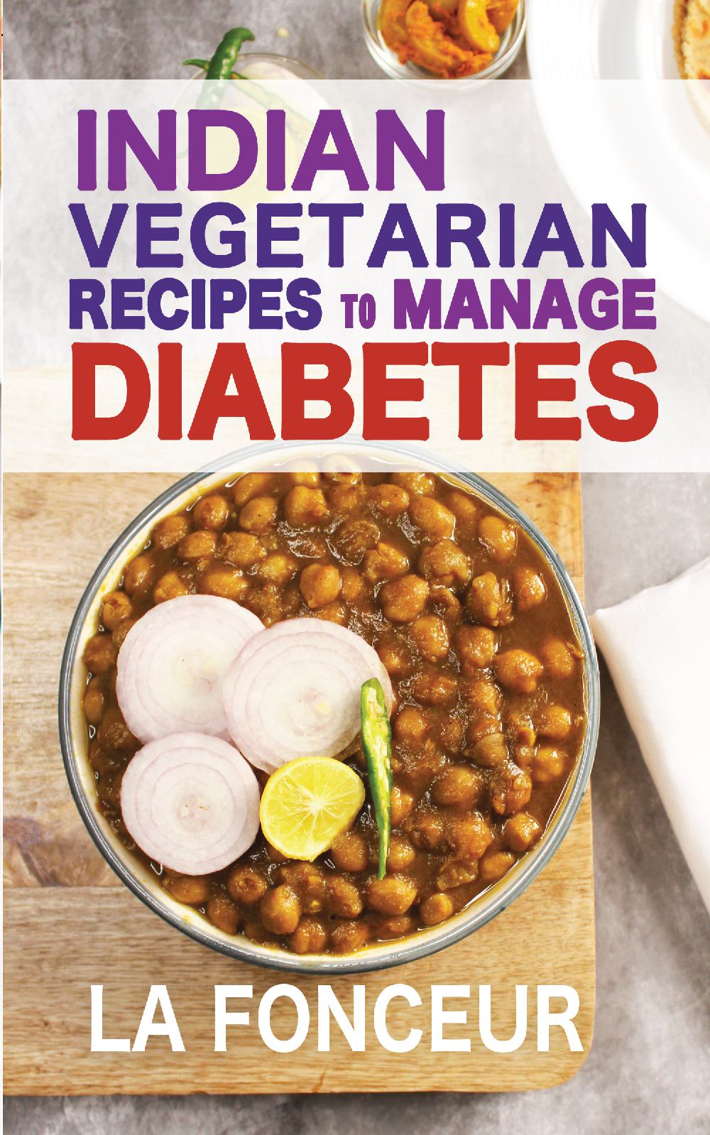 Indian Vegetarian Recipes to Manage Diabetes: Delicious Superfoods Based Vegetarian Recipes for Diabetes