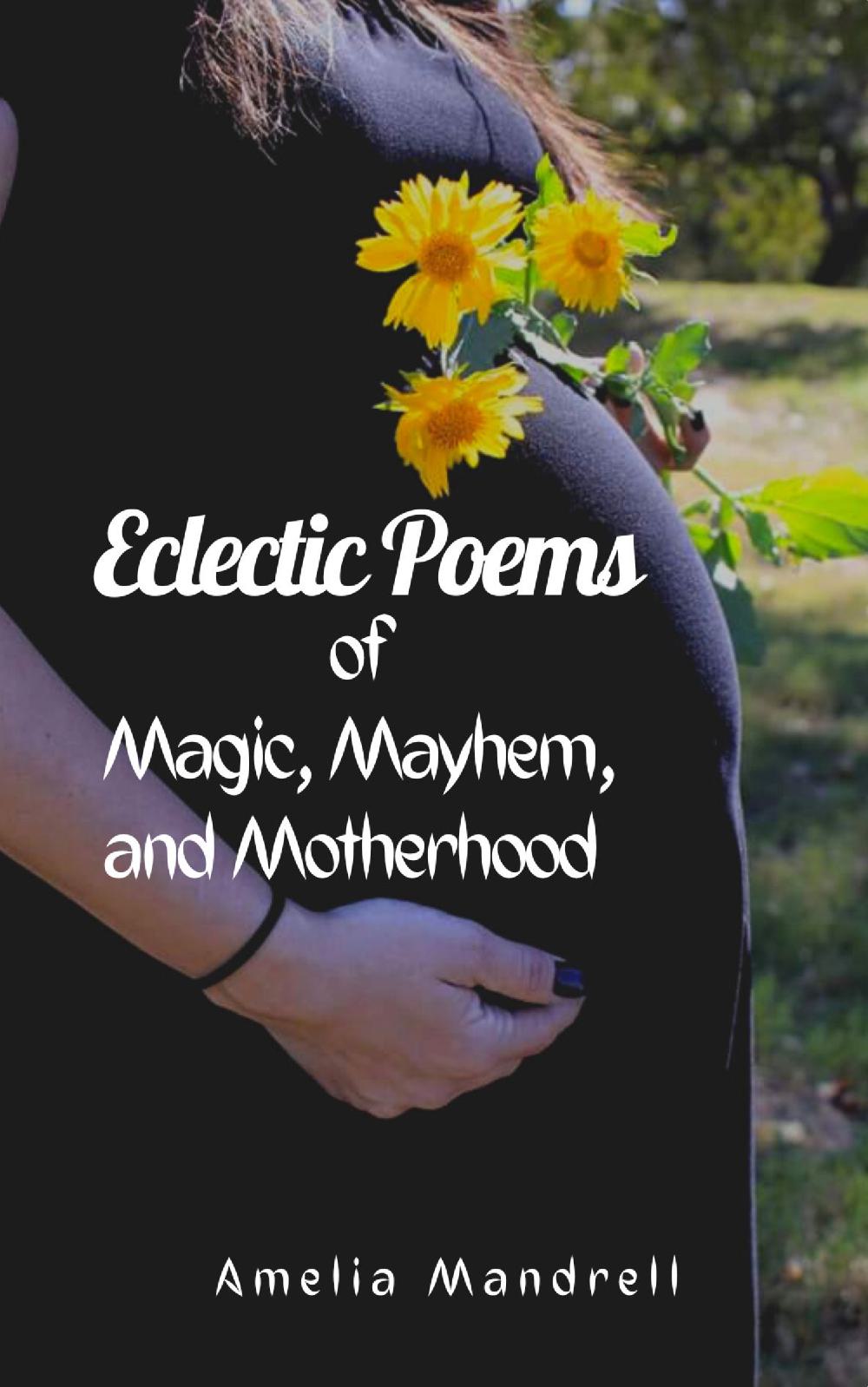 Eclectic Poems of Magic, Mayhem, and Motherhood