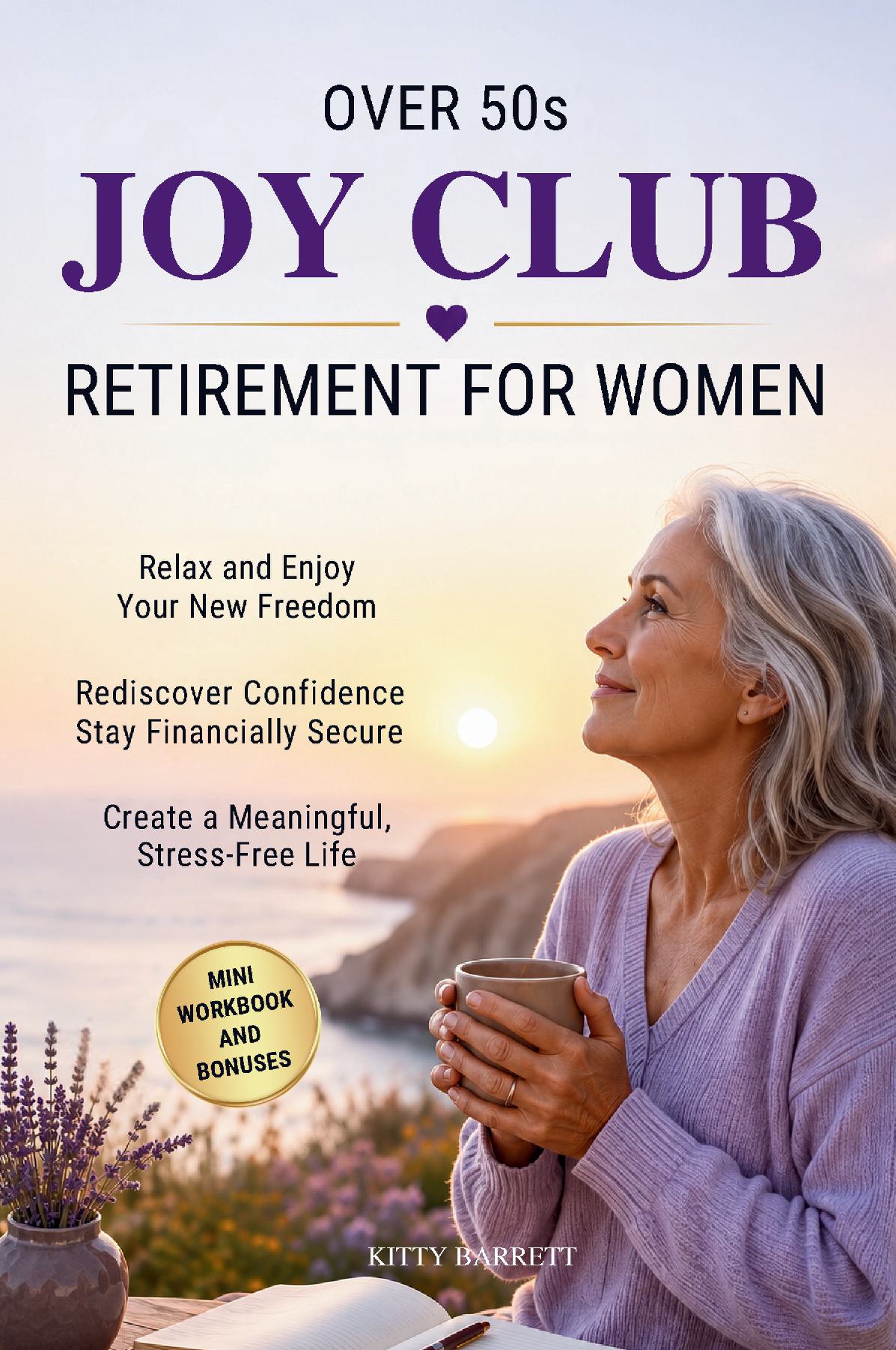 Over 50s Joy Club - Retirement for Women: Guide and Mini Workbook to Relax and Enjoy Your New Freedom, Rediscover Confidence, Stay Financially Secure and Create a Meaningful, Stress-Free Life
