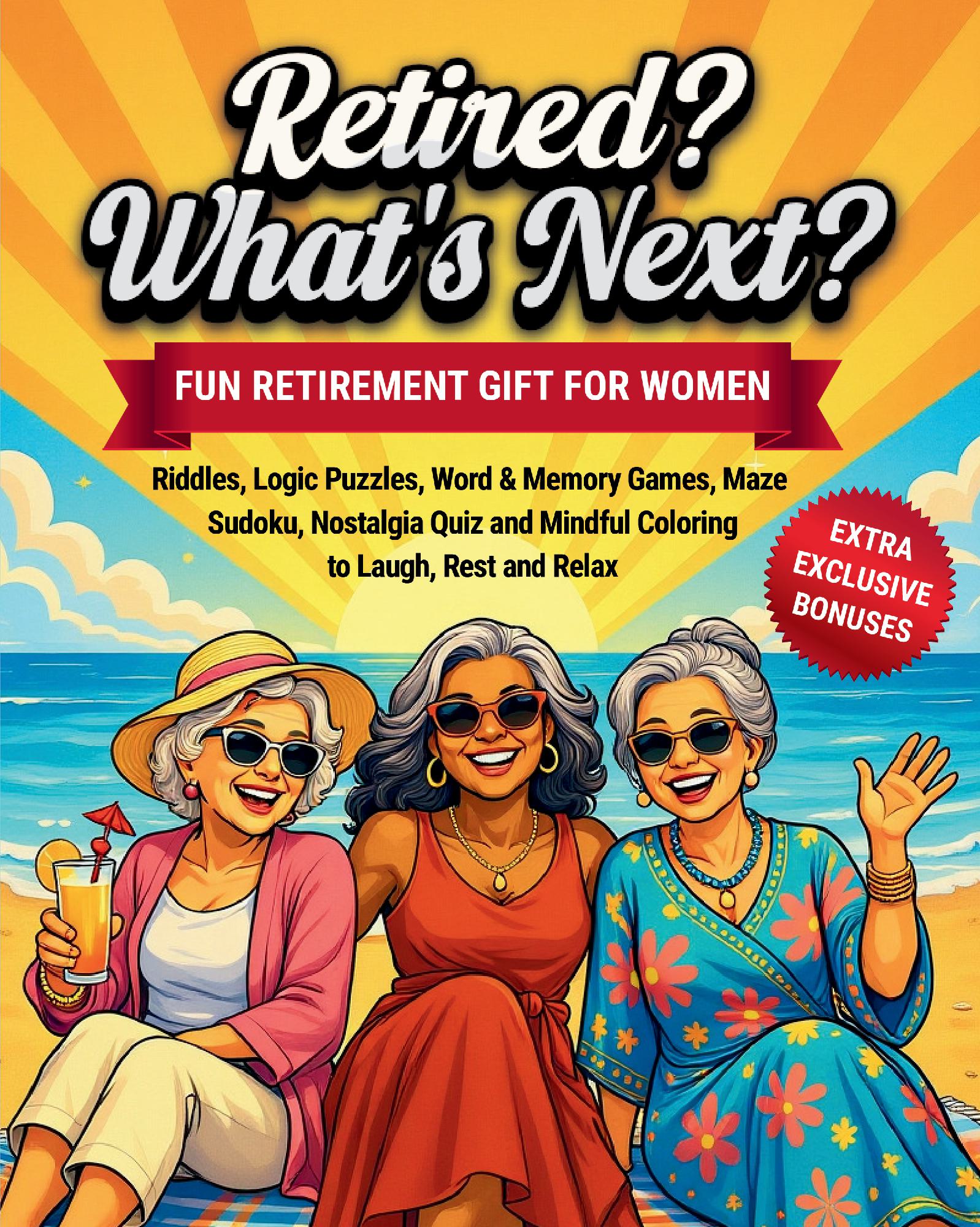 Retired? What’s Next? Retirement Gift for Women: Fun Activity Book, Riddles, Logic Puzzles, Word & Memory Games, Maze, Sudoku, Nostalgia Quiz and Mindful Coloring to Laugh, Rest and Relax