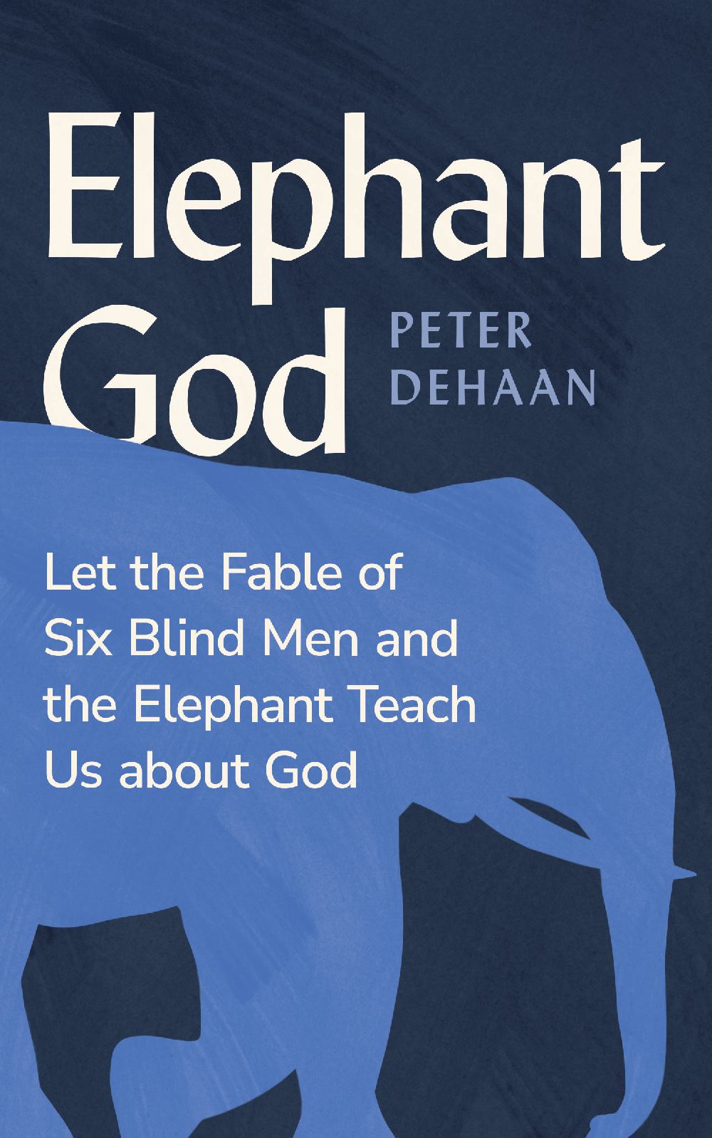 Elephant God - Let the Fable of Six Blind Men and the Elephant Teach Us about God