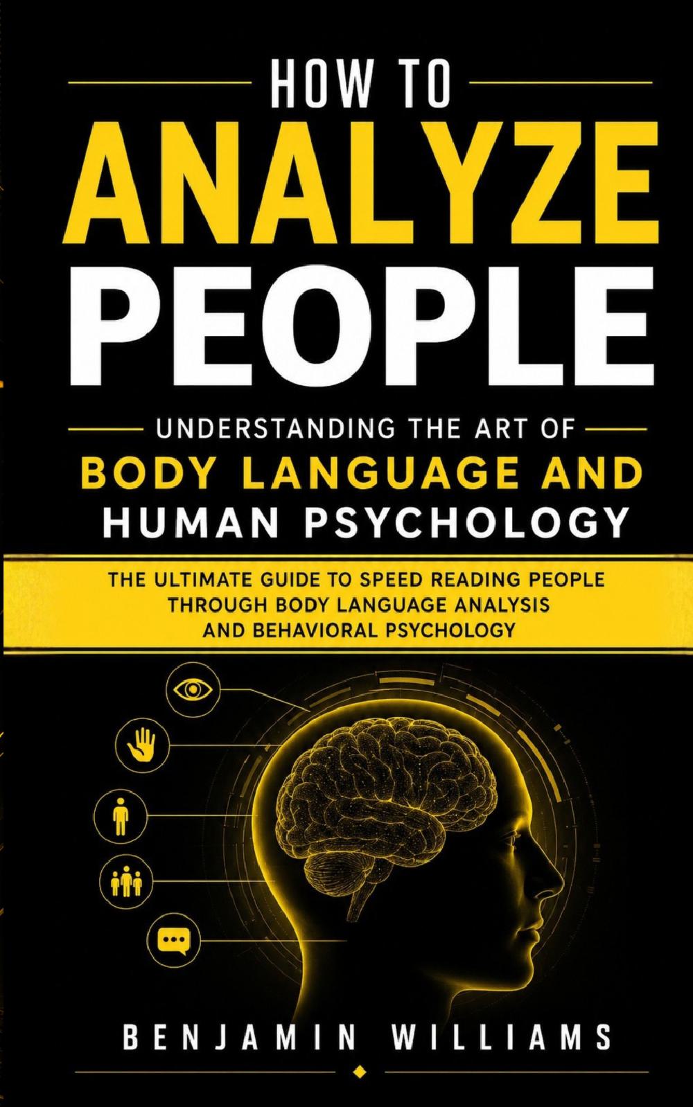 How to Analyze People: Understanding the Art of Body Language and Human Psychology (The Ultimate Guide to Speed Reading People Through Body Language Analysis and Behavioral Psychology)