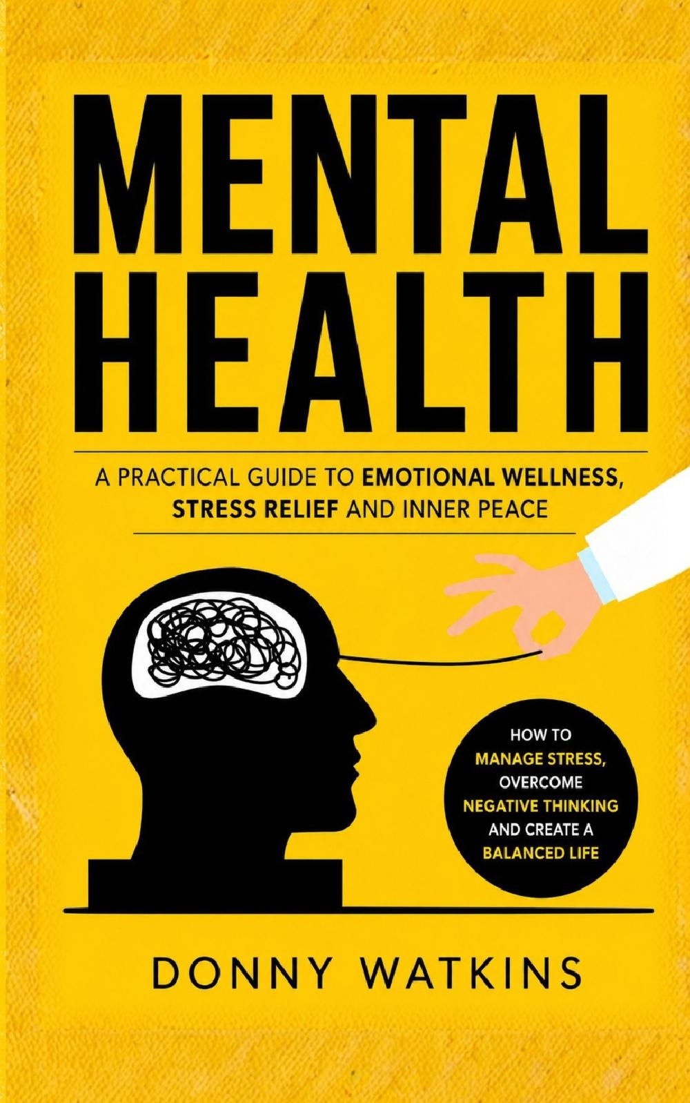 Mental Health: A Practical Guide to Emotional Wellness Stress Relief and Inner Peace (How to Manage Stress, Overcome Negative Thinking, and Create a Balanced Life)